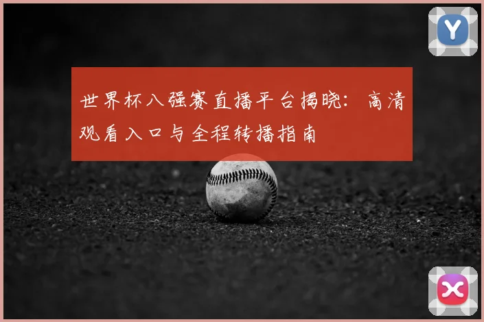 世界杯八强赛直播平台揭晓：高清观看入口与全程转播指南