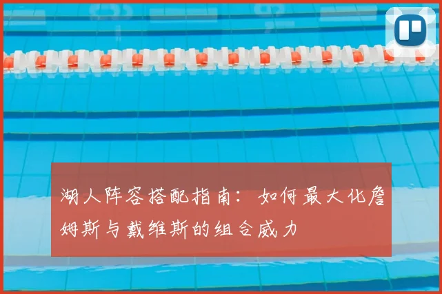 湖人阵容搭配指南：如何最大化詹姆斯与戴维斯的组合威力