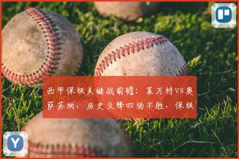 西甲保级关键战前瞻：莱万特vs奥萨苏纳，历史交锋四场不胜，保级队能否主场破局？