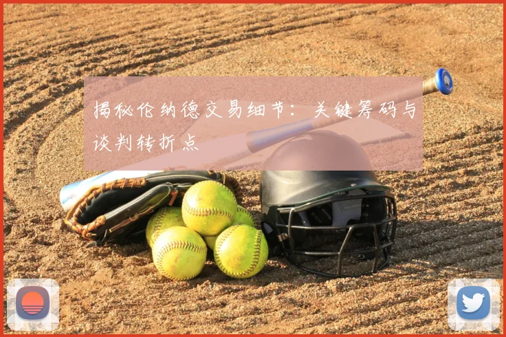 揭秘伦纳德交易细节：关键筹码与谈判转折点
