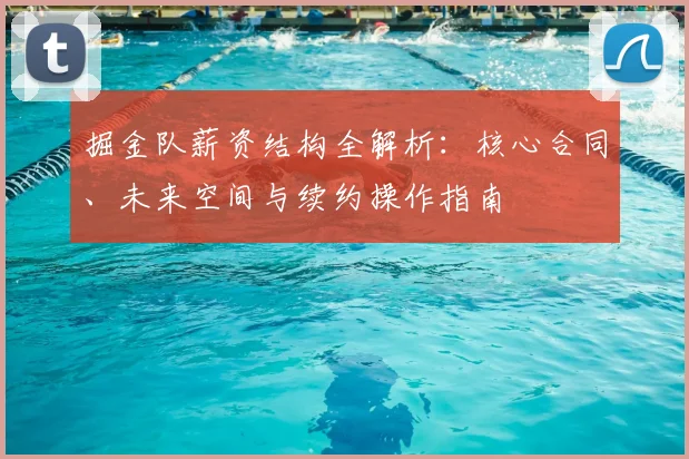 掘金队薪资结构全解析:核心合同、未来空间与续约操作指南
